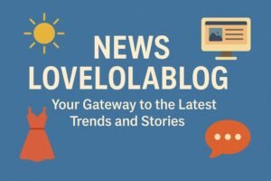 News LoveLolaBlog: Your Gateway to the Latest Trends and Stories